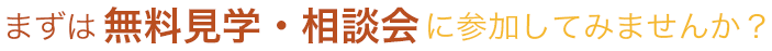 まずは無料見学・相談会に参加してみませんか?