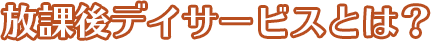 放課後デイサービスとは?